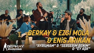 Berkay &amp; Ezgi Mola &amp; Enis Arıkan - Ayrılmam - Serserim Benim - Ey Aşk