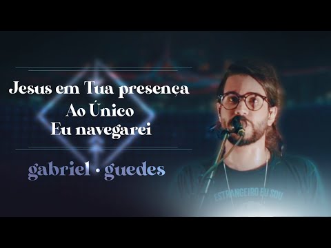 Gabriel Guedes - Jesus em Tua Presença + Ao Único + Eu Navegarei (Ao Vivo)
