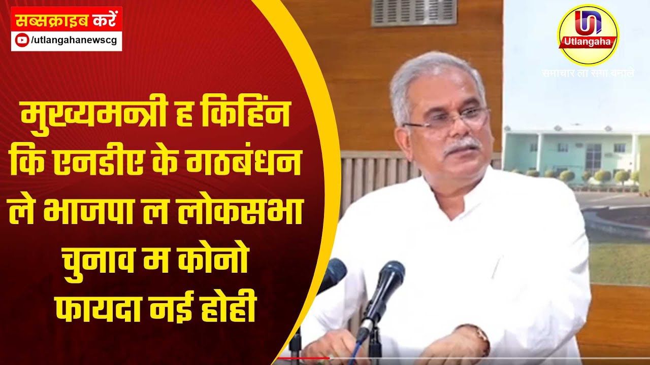 मुख्यमन्त्री ह किहिंन कि एनडीए के गठबंधन ले भाजपा ल लोकसभा चुनाव म कोनो फायदा नई होही