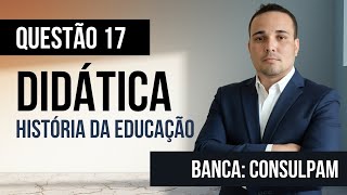 Questão 17 - Didática - História da Educação no Brasil - CONSULPAM