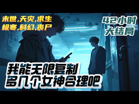 【42小时完结】《我能无限复制，多几个女神合理吧》全球灾变，末日降临。林钦重回末日前，开局获得无限复制系统，只需要一份物资，便能源源不断的复制生成无数份物资：｜#末世#末日#丧尸#小说推文