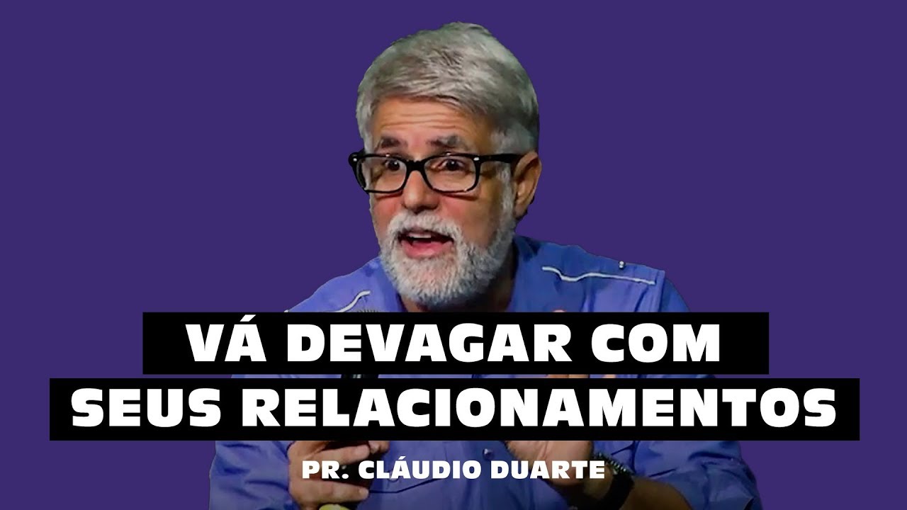 VÁ DEVAGAR COM OS SEUS RELACIONAMENTOS - Pr. Cláudio Duarte