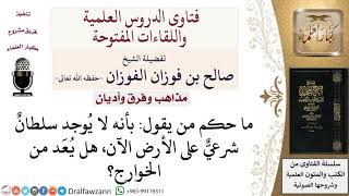 صورة هل القول بأنه لا يُوجد سلطانٌ شرعيٌّ على الأرض الآن هو من قول الخوارج؟ لمعالي الشيخ صالح الفوزان