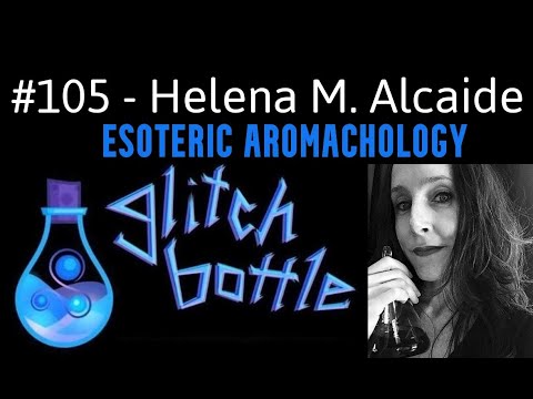 #105 - Esoteric Aromachology with Helena M. Alcaide | Glitch Bottle