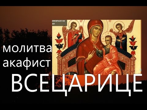 Молитва Богородице. Акафист пред ик.Богородицы "Всецарица" об исцелении душевном и телесном.