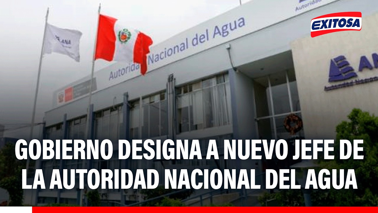 🔴🔵 Gobierno designa a nuevo jefe de la Autoridad Nacional del Agua (ANA)