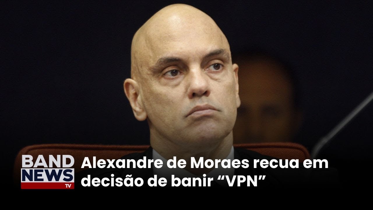 Moraes recua de ordem que proibia o uso do VPN | BandNewsTV