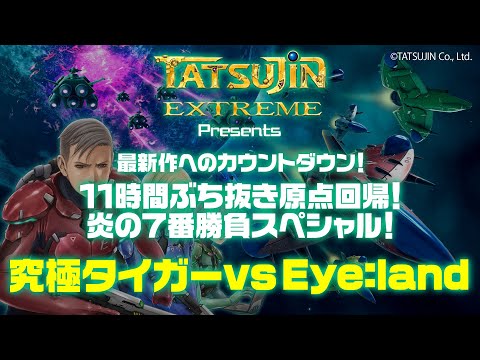 「ゲーム実況：究極タイガー vs Eye:land 」TATSUJIN EXTREME Presents 最新作へのカウントダウン！11時間ぶちぬき原点回帰、炎の7番勝負スペシャル