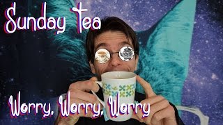 Sunday Tea - Worry Worry Worry
