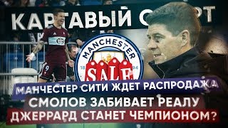 КС! Манчестер ждет распродажа. Смолов забивает Реалу, а Джеррард станет чемпионом!