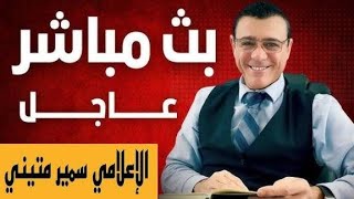 الإعلامي سمير متيني بث مباشر  عاجل حول آخر  الأخبار و التطورات