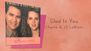 Charlie &amp; Jill LeBlanc - Glad In You (Run To Him)