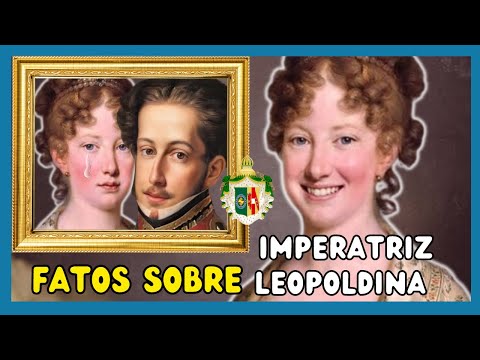 DONA LEOPOLDINA DA ÁUSTRIA: Curiosidades e fatos sobre a primeira Imperatriz do Brasil