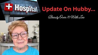 Hospital Update On Hubby 🙏 Beauty Over 70 With Lea
