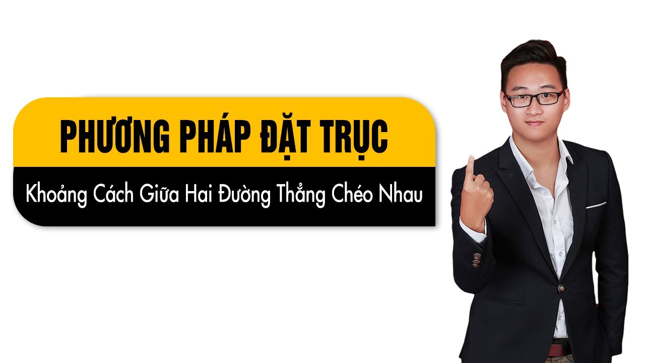 ĐẶT TRỤC TÌM KHOẢNG CÁCH GIỮA HAI ĐƯỜNG THẲNG CHÉO NHAU
