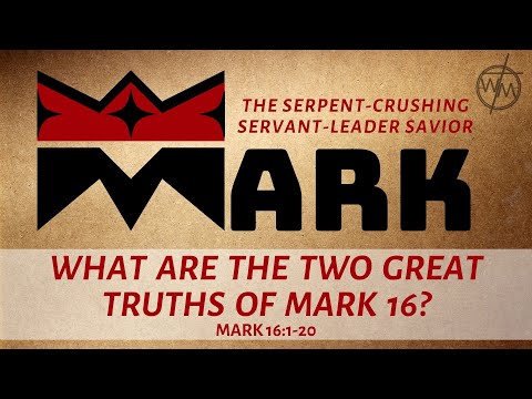 Mark 16:1-20 - What Are the Two Great Truths of Mark 16?