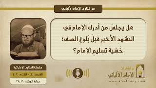 هل يجلسُ مَن أدركَ الإمامَ في التشهدِ الأخيرِ قَبلَ بُلوغِ الصفِ؛ خَشيةَ تسليمِ الإمام؟