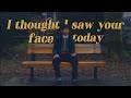 I Thought I Saw Your Face Today
