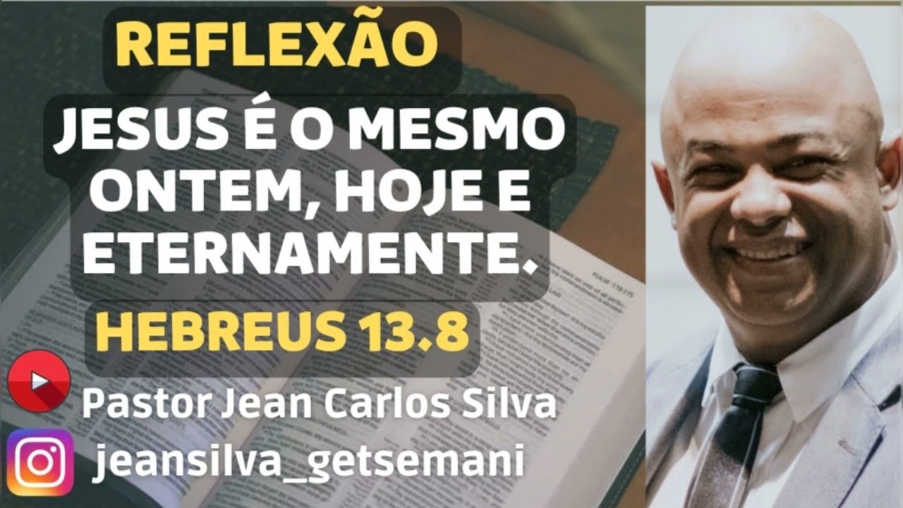 Reflexão  - Hebreus 13.8 - Jesus Cristo é o mesmo ontem, hoje e eternamente.
