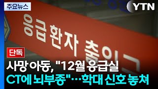 [단독] 12월 대학병원 응급실 CT에 뇌부종...학대 신호 놓쳤나 / YTN