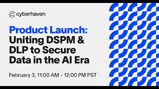 Cyberhaven Product Launch: Uniting DSPM & DLP to Secure Data in the AI Era