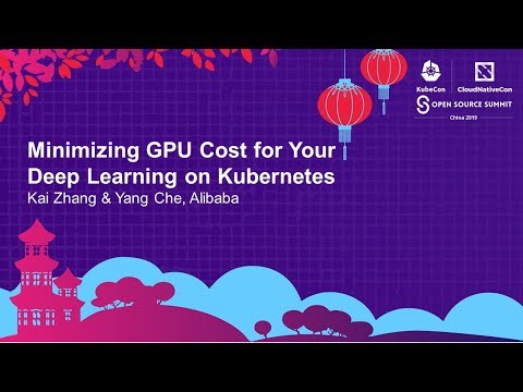 Minimizing GPU Cost for Your Deep Learning on Kubernetes - Kai Zhang & Yang Che, Alibaba
