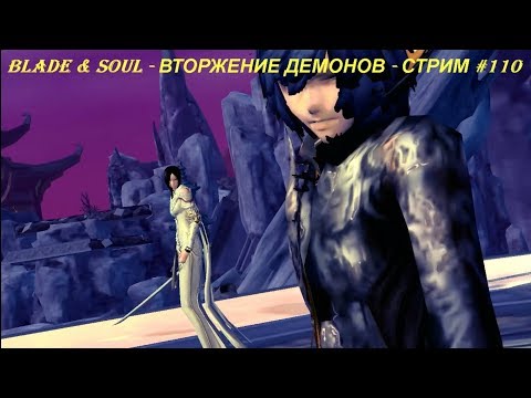 Blade & Soul - ВТОРЖЕНИЕ ДЕМОНОВ - СТРИМ #110
