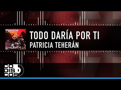 Todo Daría Por Ti, Patricia Teherán, Video Letra
