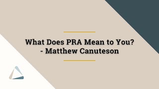What Does PRA Mean to You - Matthew Canuteson