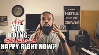 ARE YOU DOING WHAT MAKES YOU HAPPY RIGHT NOW? TALK TO ME