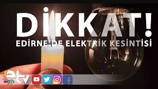 DİKKAT! EDİRNE’DE ELEKTRİK KESİNTİSİ