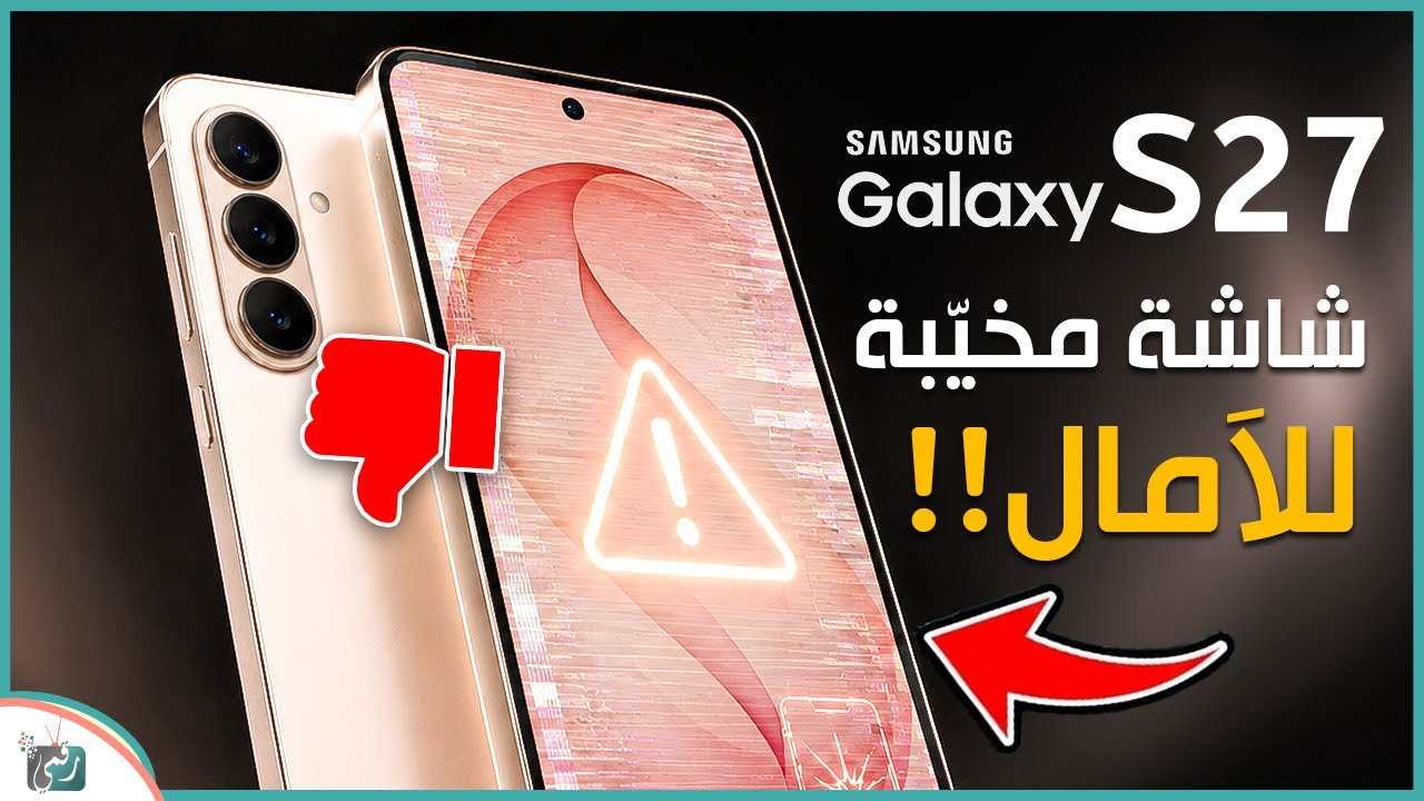 جالكسي S27 بشاشة مخيبة للآمال! سامسونج تتراجع أم تفاجئ الجميع؟