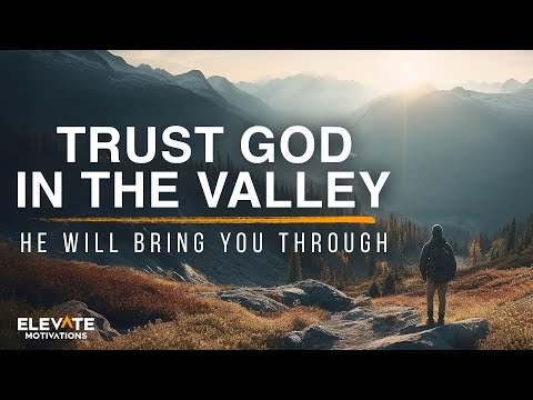 Trust God in the Valley,  He Will Bring You Through It | Christian Motivation