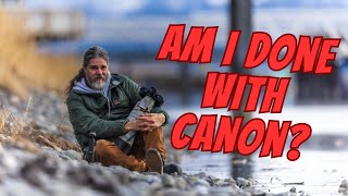 Am I DONE with Canon?