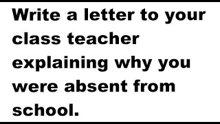write a letter to your class teacher explaining why you were absent from school