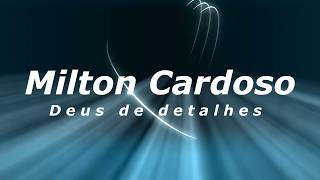 Milton Cardoso - Deus de detalhes