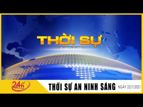 Toàn cảnh Tin Tức 24h Mới Nhất Sáng 22/7/2021  Tin Thời Sự Việt Nam Nóng Nhất Hôm Nay  TIN TV24h