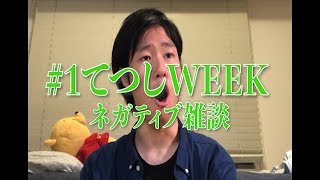 ＃1 てつし WEEK  〜ネガティブな雑談〜