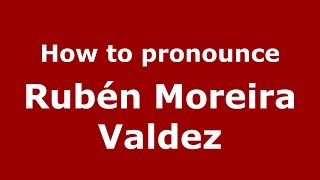 How to pronounce Rubén Moreira Valdez