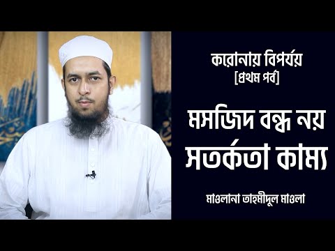 করোনায় বিপর্যয় : মসজিদ বন্ধ নয় সতর্কতা কাম্য :: মাওলানা তাহমীদুল মাওলা