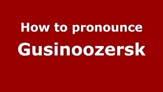 How to pronounce Gusinoozersk