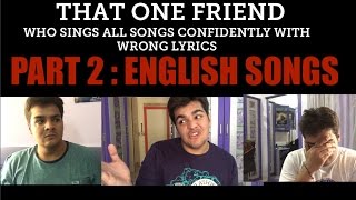 That one friend who sings all songs confidently with wrong lyrics