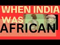 THE FORGOTTEN CHAPTER When India Was African