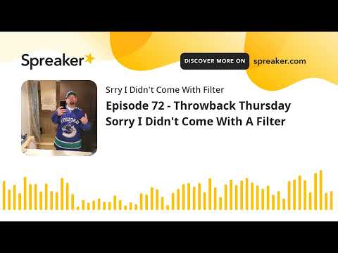 Episode 72 - Throwback Thursday Sorry I Didn't Come With A Filter