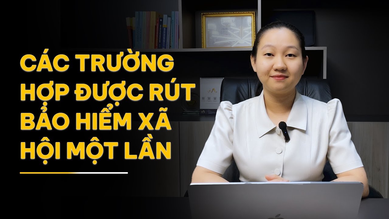CÁC TRƯỜNG HỢP ĐƯỢC RÚT BẢO HIỂM XÃ HỘI MỘT LẦN