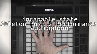 incapable state / Ableton Push 2 Performance / .audiophone