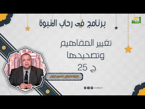 تغيير المفاهيم وتصحيحها ج 25 فى رحاب النبوة لفضيلة الدكتور السعيد النوتى