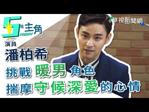 【5是主角】挑戰「地表最強暖男」 潘柏希化壓力為助力