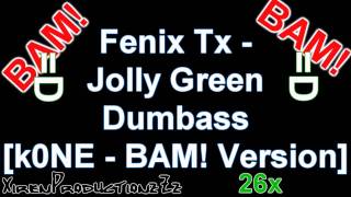 Fenix Tx - Jolly Green Dumbass [k0NE - BAM! Version] cut by xIREN :D