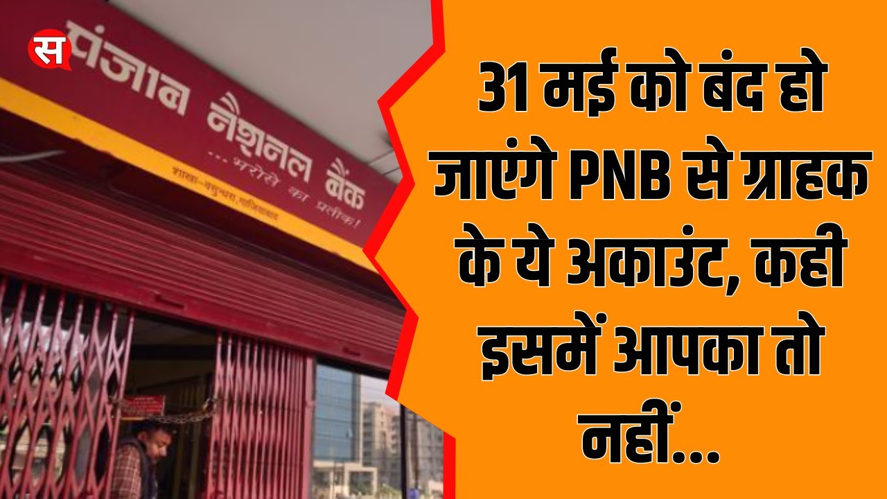 31 मई को बंद हो जाएंगे PNB से ग्राहक के ये Bank Account, कही इसमें आपका तो नहीं...